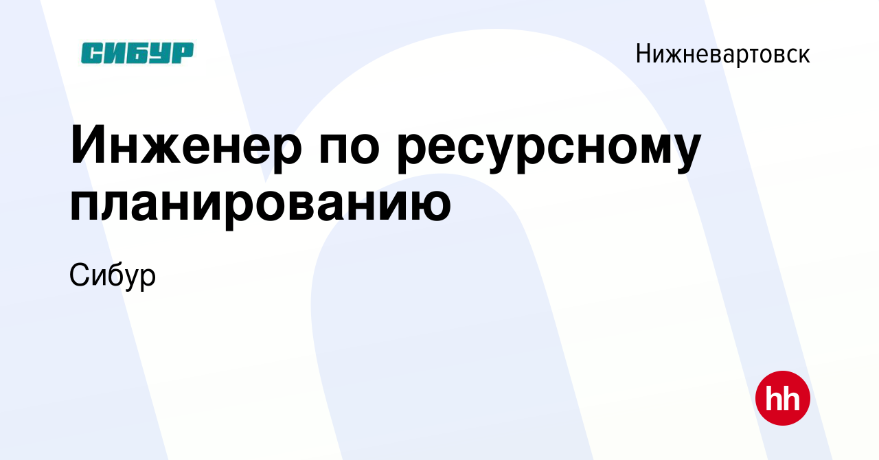 Вакансия Инженер по ресурсному планированию в Нижневартовске, работа в  компании Сибур (вакансия в архиве c 16 ноября 2023)