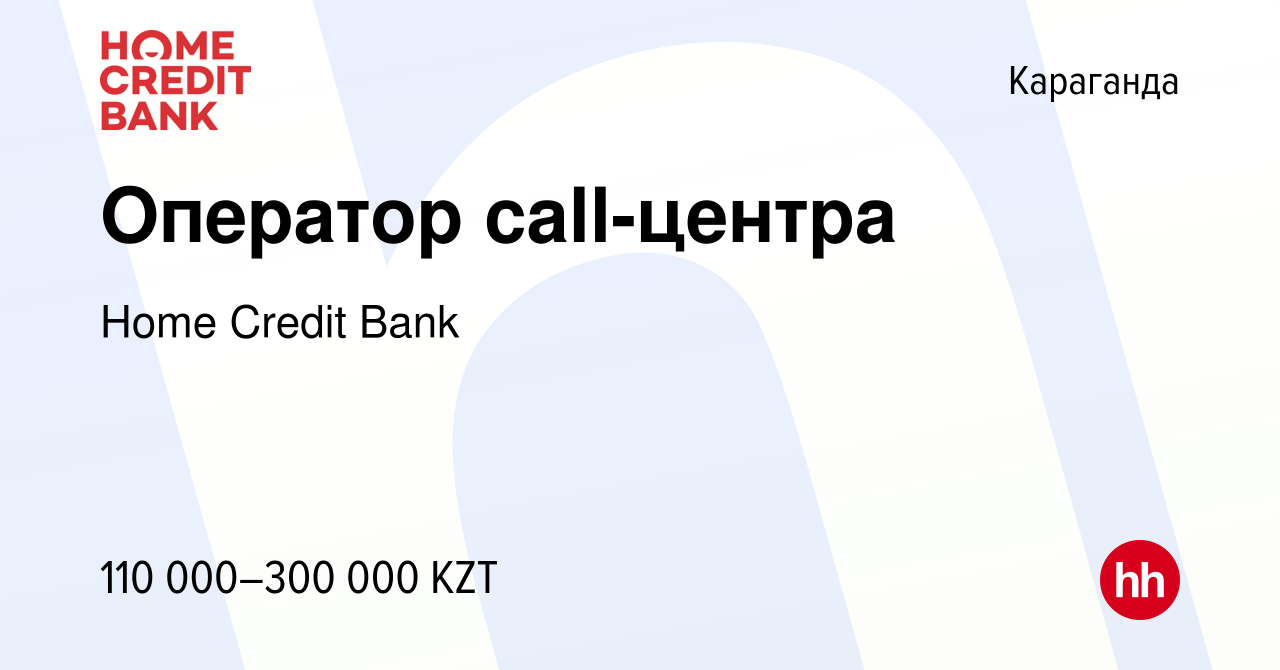 Вакансия Оператор call-центра в Караганде, работа в компании Home Credit  Bank (вакансия в архиве c 16 ноября 2023)