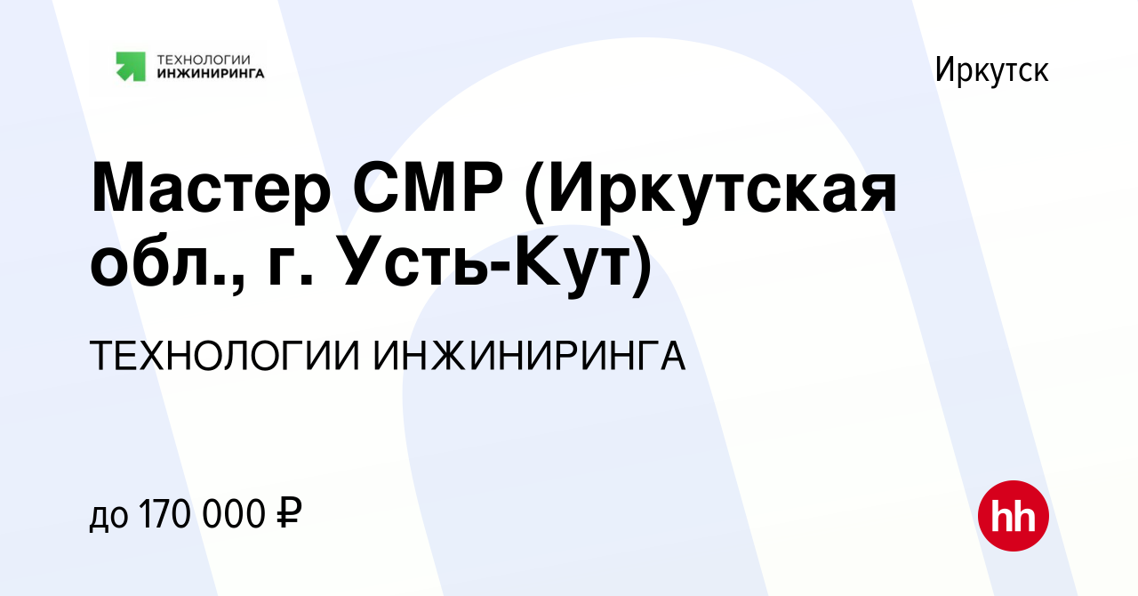 Вакансия Мастер СМР (Иркутская обл., г. Усть-Кут) в Иркутске, работа в  компании ТЕХНОЛОГИИ ИНЖИНИРИНГА (вакансия в архиве c 13 ноября 2023)