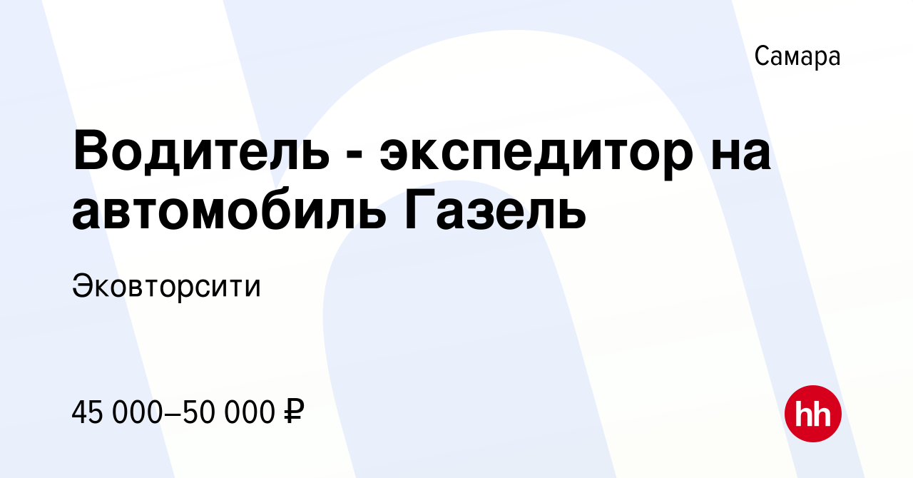 Вакансия Водитель - экспедитор на автомобиль Газель в Самаре, работа в  компании Эковторсити (вакансия в архиве c 16 ноября 2023)