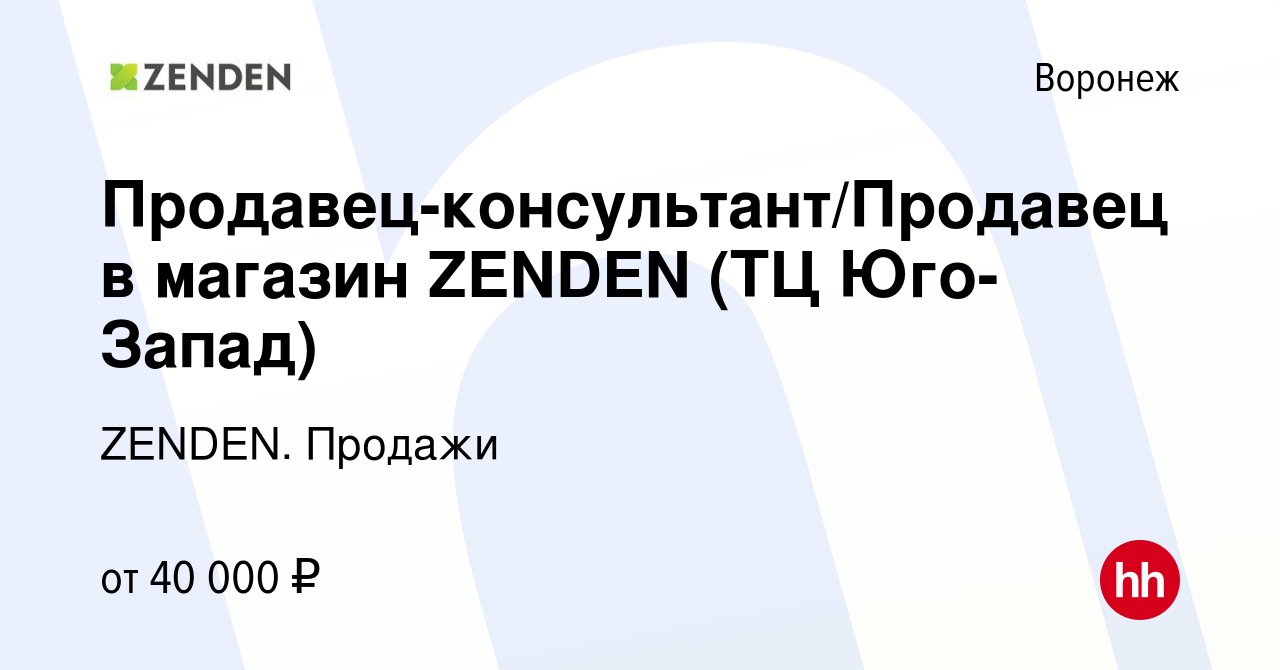 Вакансия Продавец-консультант/Продавец в магазин ZENDEN (ТЦ Юго-Запад) в  Воронеже, работа в компании ZENDEN. Продажи (вакансия в архиве c 23 января  2024)