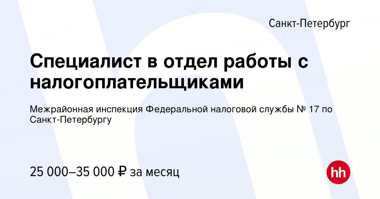 Вакансия Специалист в отдел работы с налогоплательщиками в  Санкт-Петербурге, работа в компании Межрайонная инспекция Федеральной  налоговой службы № 17 по Санкт-Петербургу (вакансия в архиве c 30 ноября  2023)