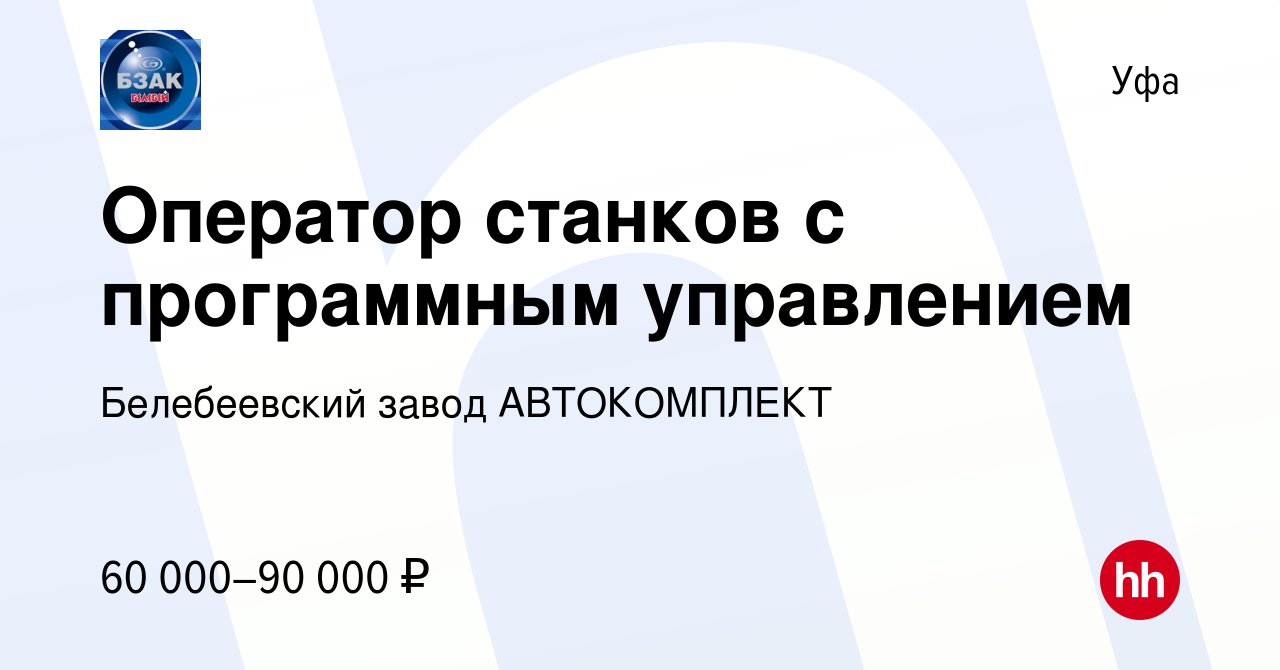 Вакансия Оператор станков с программным управлением в Уфе, работа в  компании Белебеевский завод АВТОКОМПЛЕКТ (вакансия в архиве c 9 января 2024)