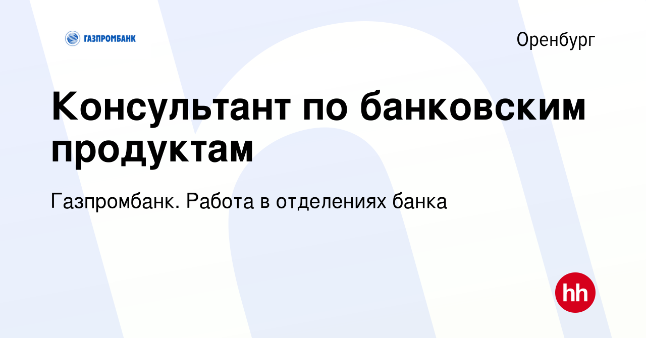 Вакансия Консультант по банковским продуктам в Оренбурге, работа в компании  Газпромбанк. Работа в отделениях банка (вакансия в архиве c 6 декабря 2023)