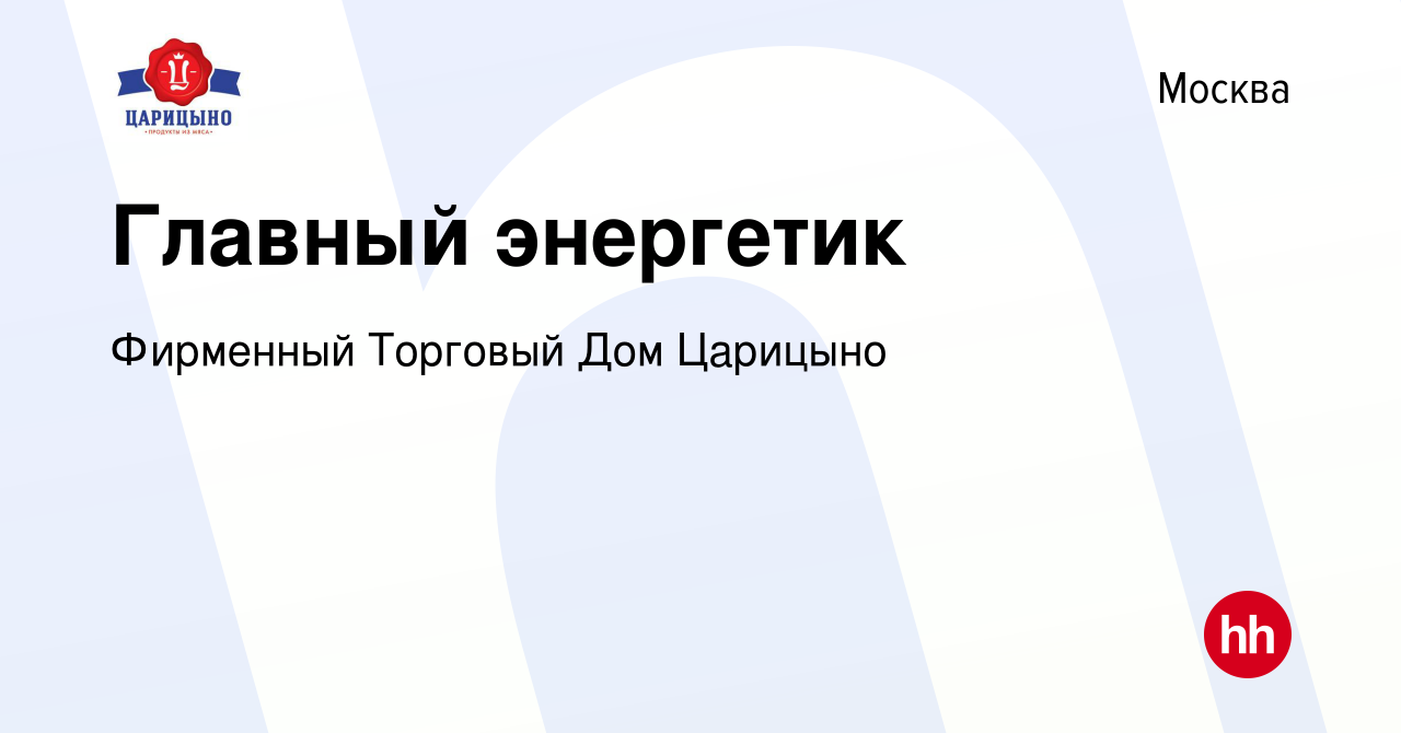 Вакансия Главный энергетик в Москве, работа в компании Фирменный Торговый Дом  Царицыно (вакансия в архиве c 18 декабря 2023)