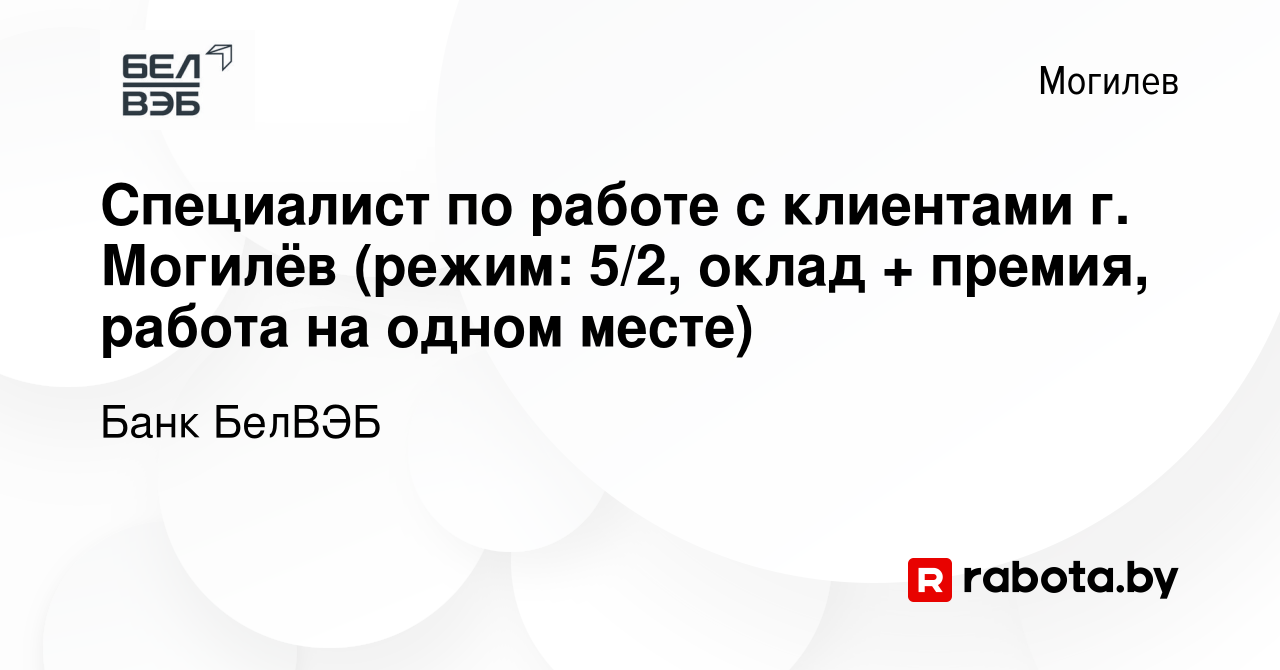 Вакансия Специалист по работе с клиентами г. Могилёв (режим: 5/2, оклад +  премия, работа на одном месте) в Могилеве, работа в компании Банк БелВЭБ  (вакансия в архиве c 16 ноября 2023)