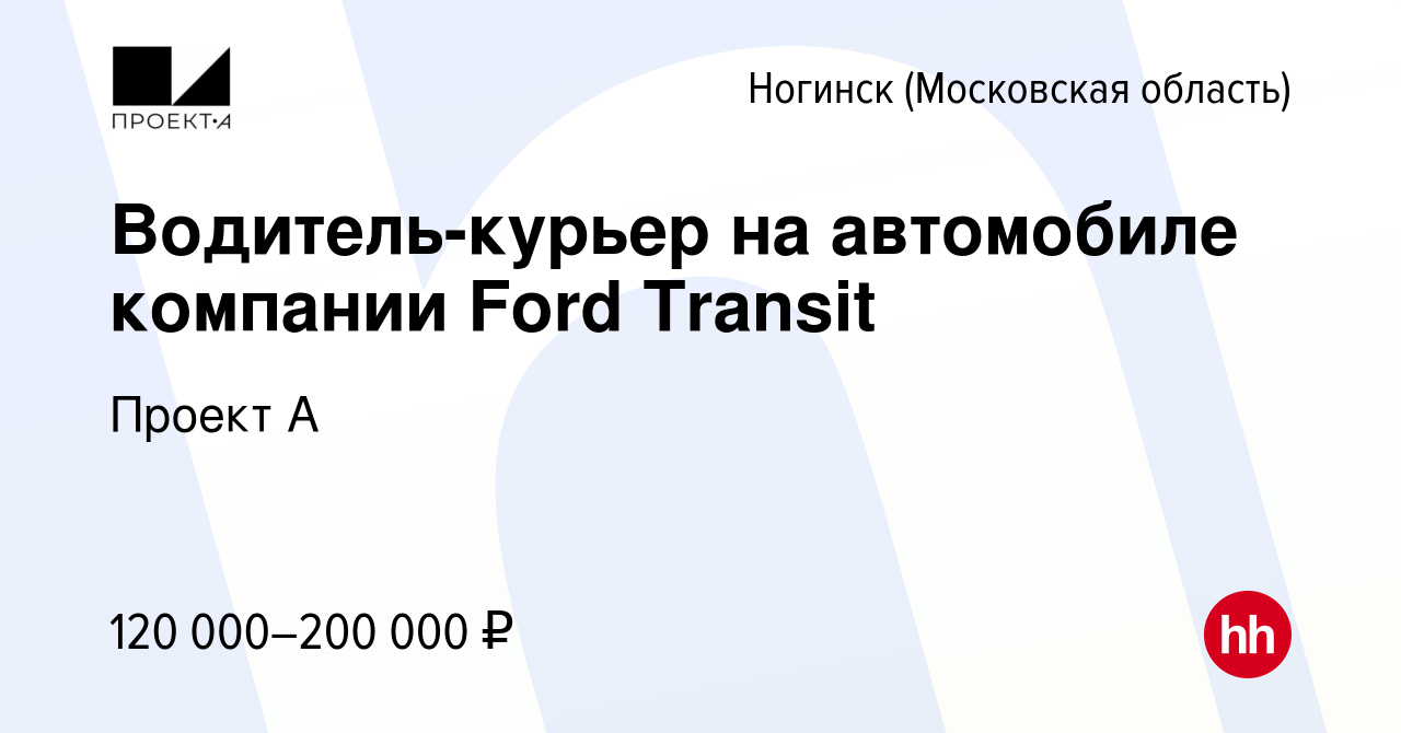 Вакансия Водитель-курьер на автомобиле компании Ford Transit в Ногинске,  работа в компании Проект А (вакансия в архиве c 16 ноября 2023)