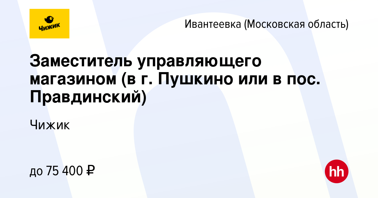 Вакансия Заместитель управляющего магазином (в г. Пушкино или в пос.  Правдинский) в Ивантеевке, работа в компании Чижик (вакансия в архиве c 15  декабря 2023)