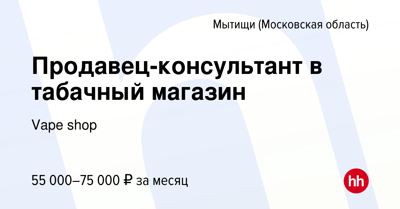 Вакансия Продавец-консультант в табачный магазин в Мытищах, работа в  компании Vape shop (вакансия в архиве c 21 ноября 2023)