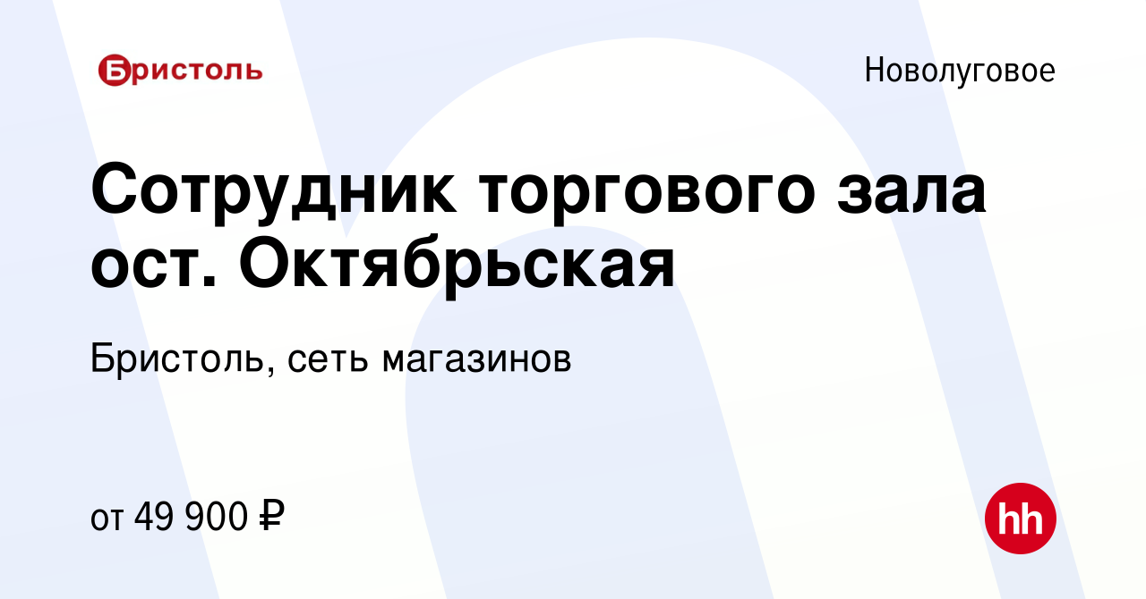 Вакансия Сотрудник торгового зала ост. Октябрьская в Новолуговом, работа в  компании Бристоль, сеть магазинов (вакансия в архиве c 19 марта 2024)