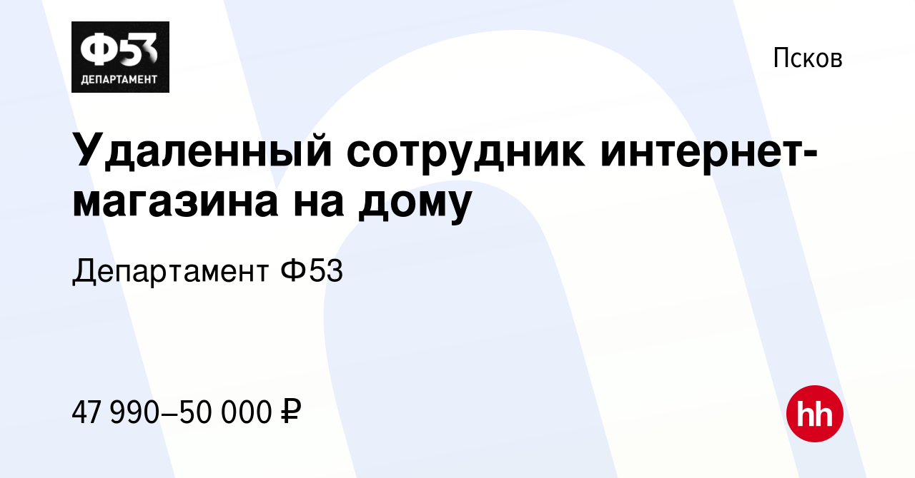 Вакансия Удаленный сотрудник интернет-магазина на дому в Пскове, работа в  компании Департамент Ф53 (вакансия в архиве c 16 ноября 2023)