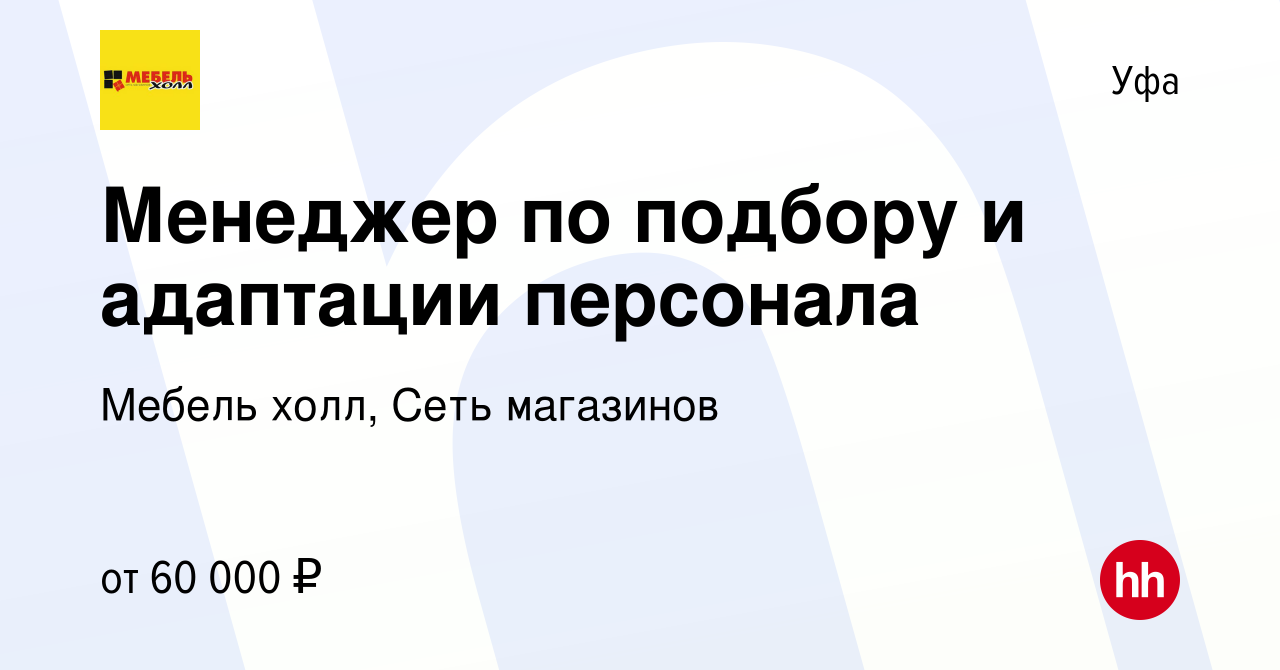 Вакансия Менеджер по подбору и адаптации персонала в Уфе, работа в компании Мебель  холл, Сеть магазинов (вакансия в архиве c 16 ноября 2023)