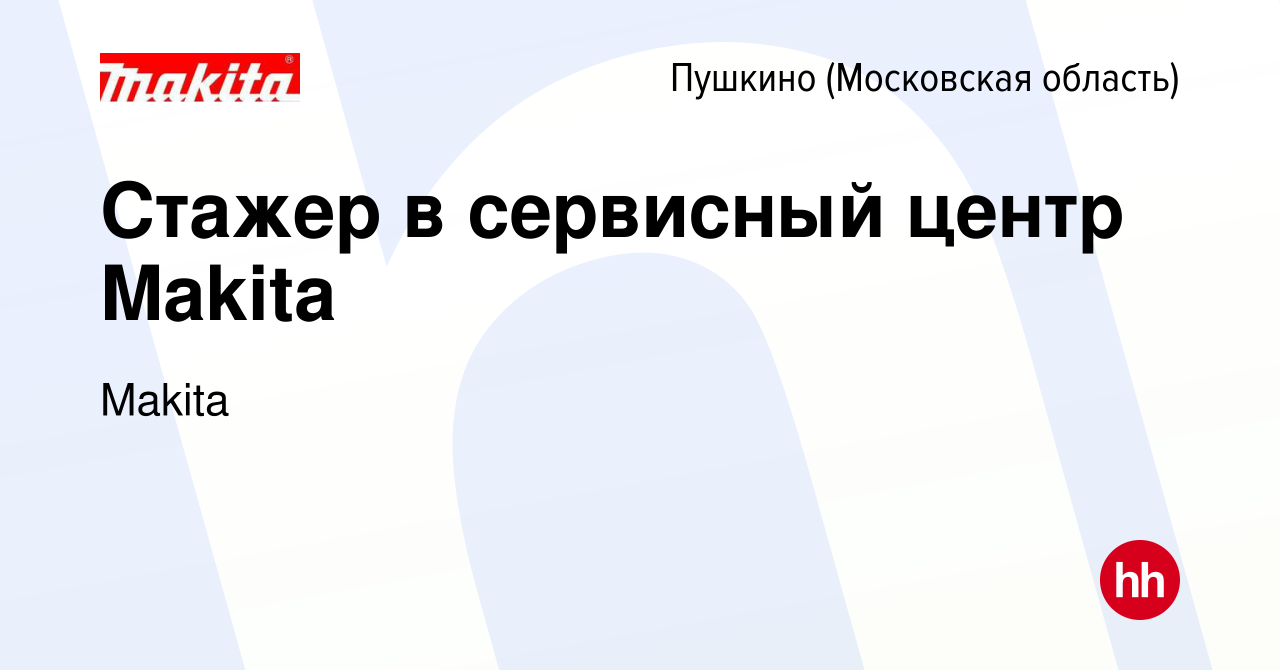 Вакансия Стажер в сервисный центр Makita в Пушкино (Московская область) ,  работа в компании Makita