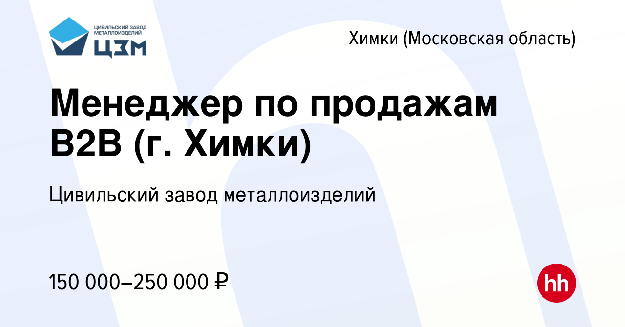 Вакансия Менеджер по продажам В2В (г. Химки) в Химках, работа в компании  Цивильский завод металлоизделий (вакансия в архиве c 24 ноября 2023)