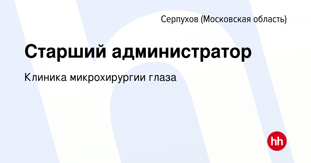 Вакансия Старший администратор в Серпухове, работа в компании Клиника микрохирургии  глаза (вакансия в архиве c 16 ноября 2023)