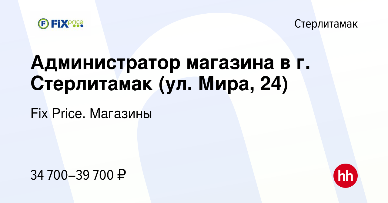 Вакансия Администратор магазина в г. Стерлитамак (ул. Мира, 24) в  Стерлитамаке, работа в компании Fix Price. Магазины (вакансия в архиве c 16  ноября 2023)