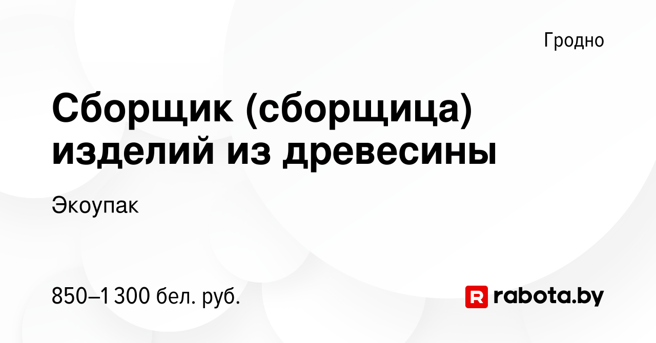 Вакансия Сборщик (сборщица) изделий из древесины в Гродно, работа в  компании Экоупак (вакансия в архиве c 16 ноября 2023)