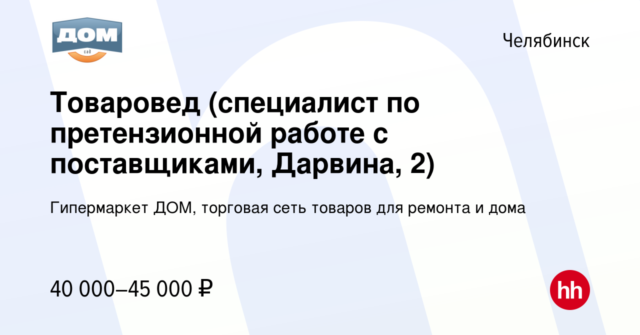 Вакансия Товаровед (специалист по претензионной работе с поставщиками,  Дарвина, 2) в Челябинске, работа в компании Гипермаркет ДОМ, торговая сеть  товаров для ремонта и дома (вакансия в архиве c 2 ноября 2023)