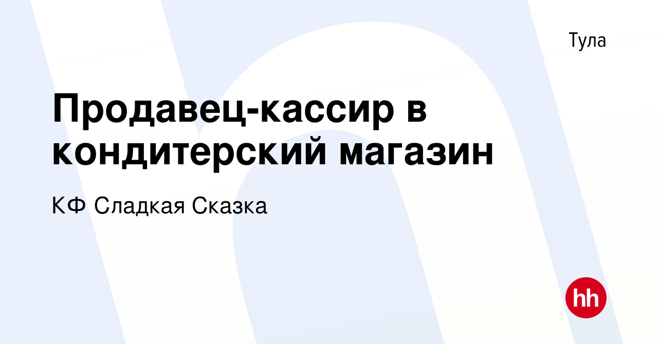 Вакансия Продавец-кассир в кондитерский магазин в Туле, работа в компании  КФ Сладкая Сказка (вакансия в архиве c 16 ноября 2023)