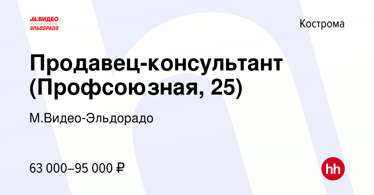 Вакансия Продавец-консультант (Профсоюзная, 25) в Костроме, работа в  компании М.Видео-Эльдорадо (вакансия в архиве c 12 декабря 2023)