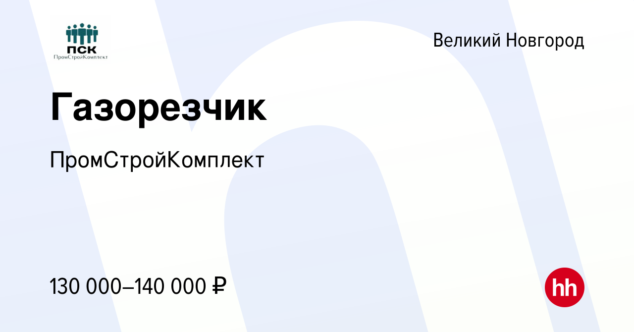 Вакансия Газорезчик в Великом Новгороде, работа в компании  ПромСтройКомплект (вакансия в архиве c 16 ноября 2023)