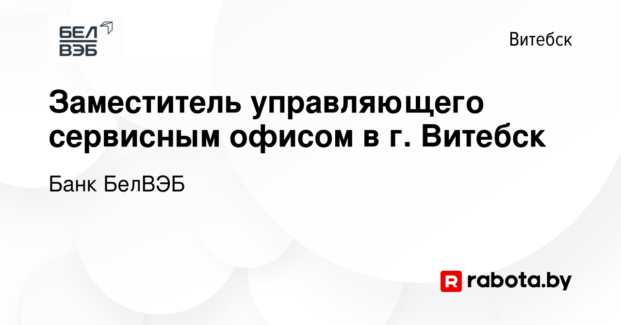 Вакансия Заместитель управляющего сервисным офисом в г. Витебск в Витебске,  работа в компании Банк БелВЭБ (вакансия в архиве c 16 декабря 2023)