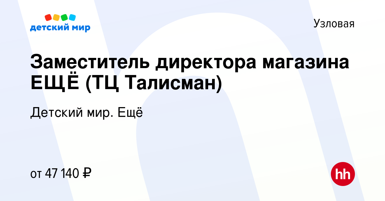 Вакансия Заместитель директора магазина ЕЩЁ (ТЦ Талисман) в Узловой, работа  в компании Детский мир. Ещё (вакансия в архиве c 9 января 2024)