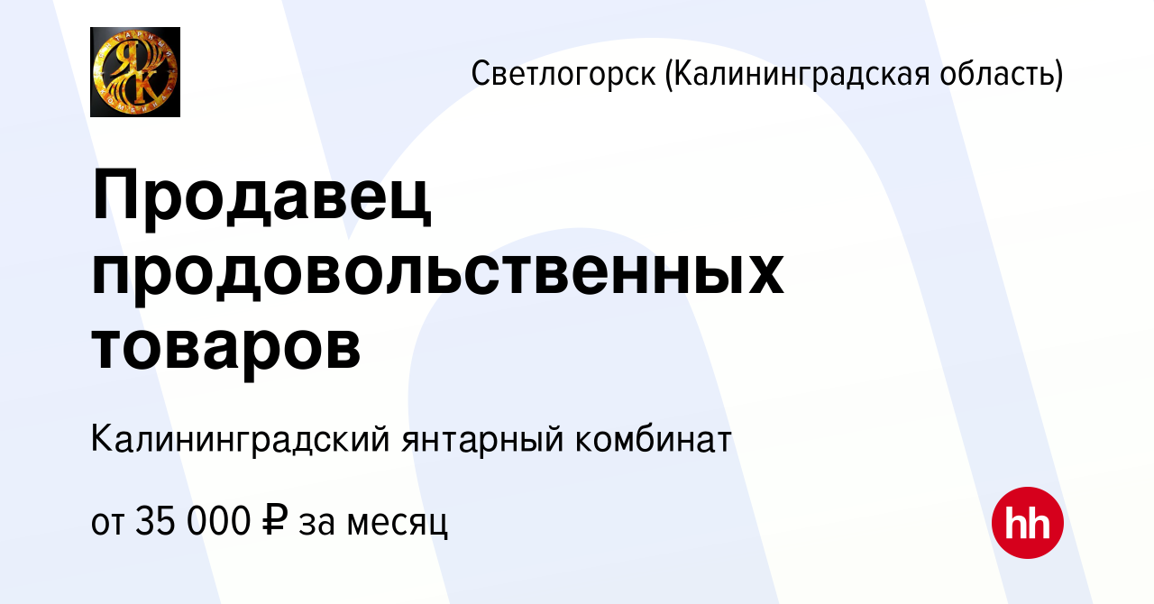 Вакансия Продавец продовольственных товаров в Светлогорске, работа в  компании Калининградский янтарный комбинат (вакансия в архиве c 13 декабря  2023)