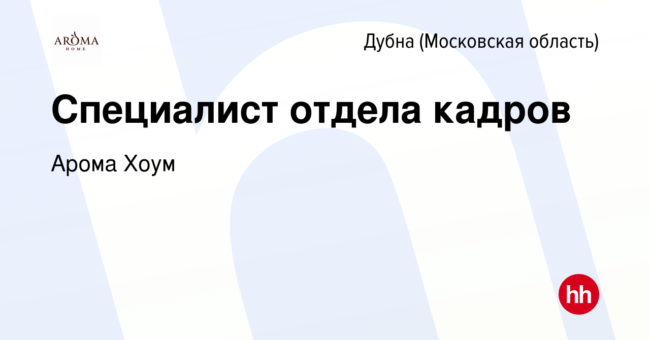 Вакансия Специалист отдела кадров в Дубне, работа в компании Арома Хоум  (вакансия в архиве c 17 ноября 2023)