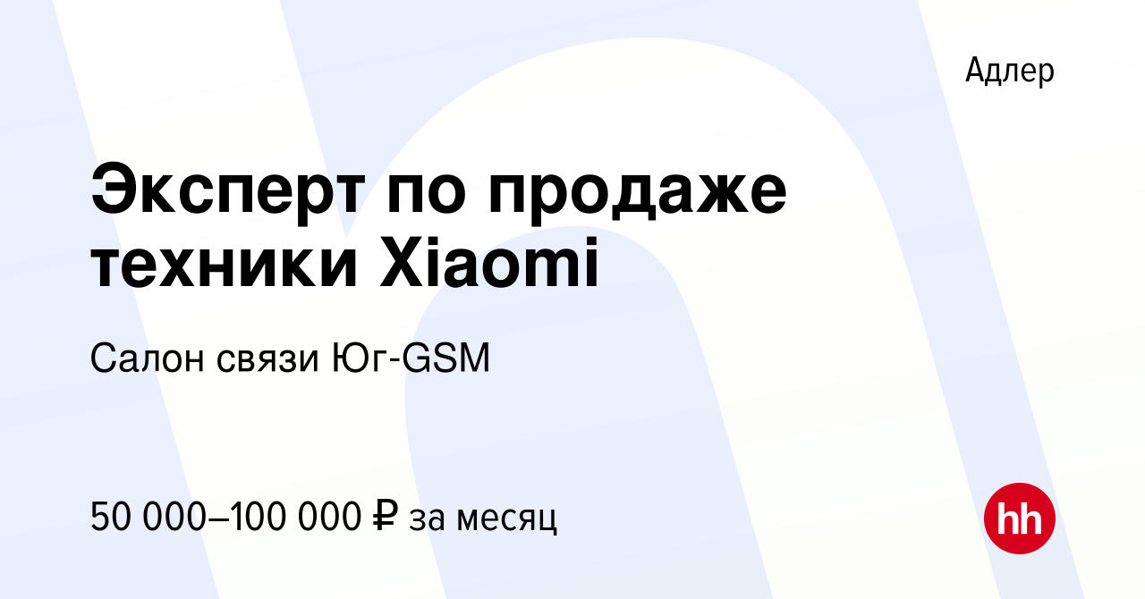 Вакансия Эксперт по продаже техники Xiaomi в Адлере, работа в компании  Салон связи Юг-GSM (вакансия в архиве c 17 ноября 2023)