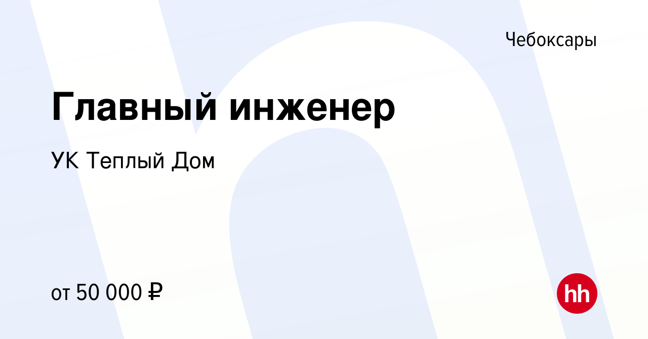 Вакансия Главный инженер в Чебоксарах, работа в компании УК Теплый Дом  (вакансия в архиве c 17 ноября 2023)