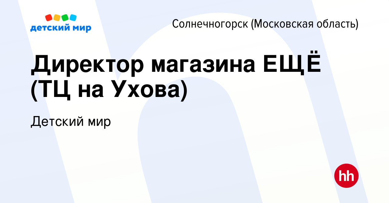 Вакансия Директор магазина ЕЩЁ (ТЦ на Ухова) в Солнечногорске, работа в  компании Детский мир (вакансия в архиве c 21 октября 2023)