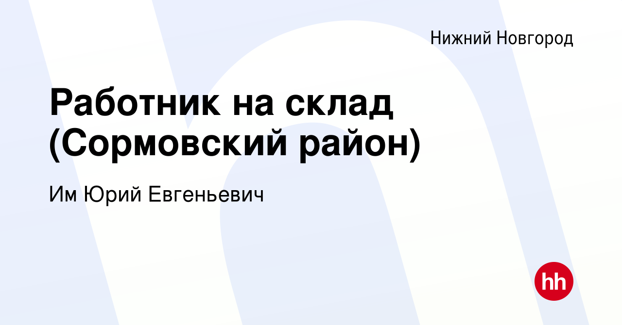 Вакансия Работник на склад (Сормовский район) в Нижнем Новгороде, работа в  компании Им Юрий Евгеньевич (вакансия в архиве c 17 ноября 2023)