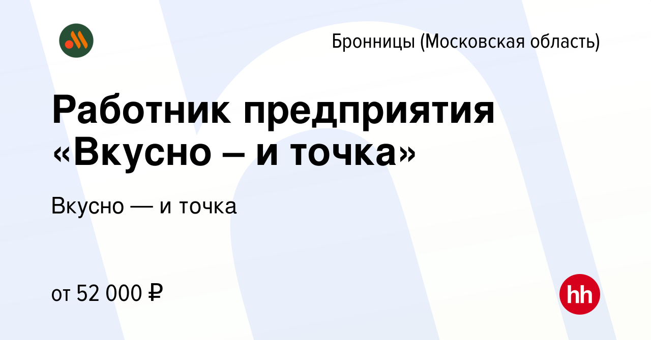 Вакансия Работник предприятия «Вкусно – и точка» в Бронницах, работа в  компании Вкусно — и точка (вакансия в архиве c 18 октября 2023)