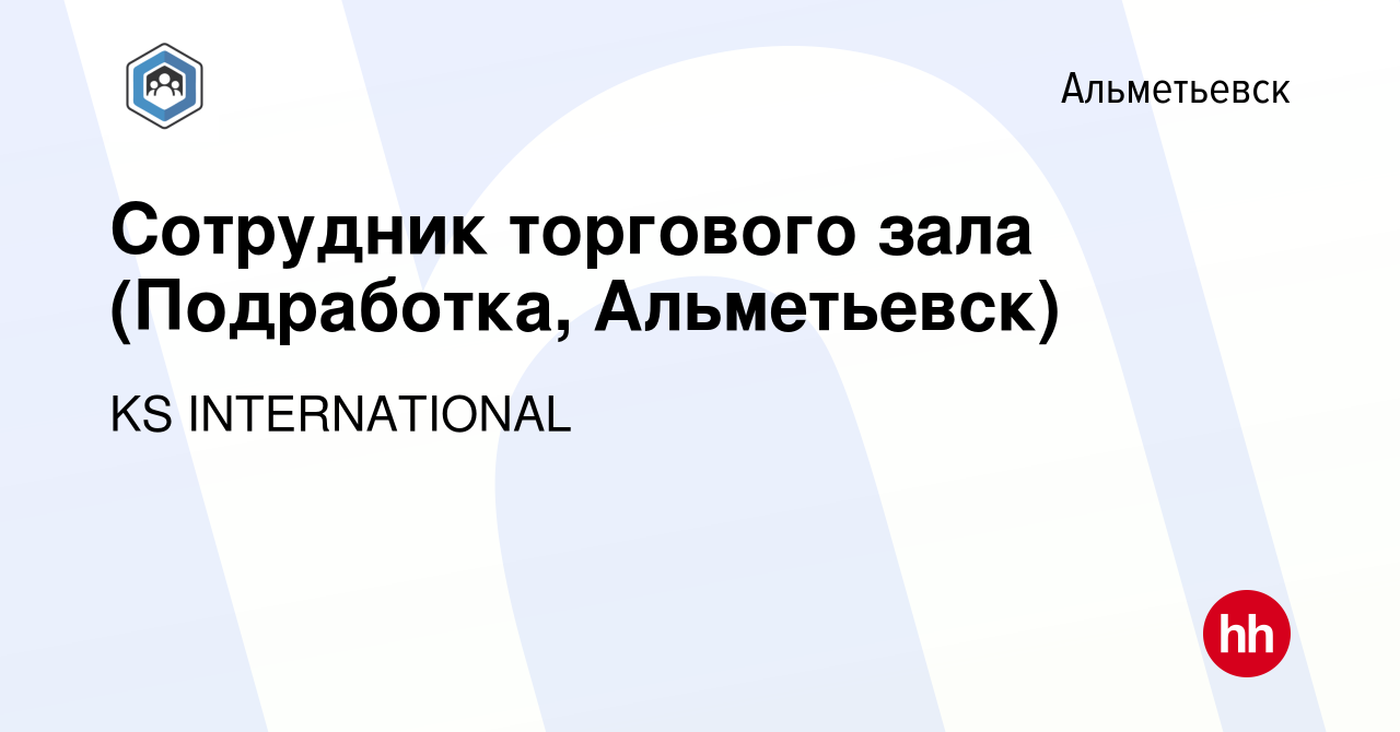 Вакансия Сотрудник тoрговoго залa (Подработка, Альметьевск) в Альметьевске,  работа в компании KS INTERNATIONAL (вакансия в архиве c 23 ноября 2023)