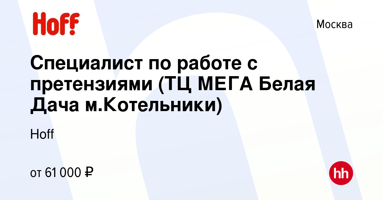 Вакансия Специалист по работе с претензиями (ТЦ МЕГА Белая Дача м.Котельники)  в Москве, работа в компании Hoff (вакансия в архиве c 14 ноября 2023)