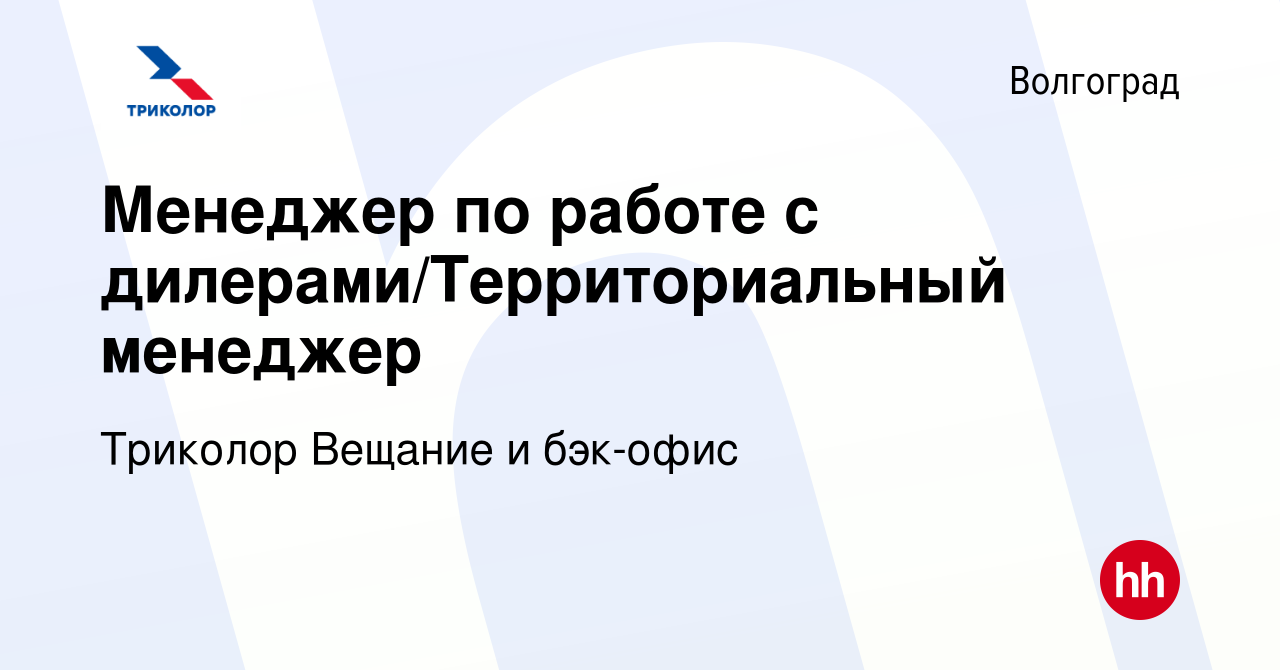 Вакансия Менеджер по работе с дилерами/Территориальный менеджер в Волгограде,  работа в компании Триколор Вещание и бэк-офис (вакансия в архиве c 14  декабря 2023)