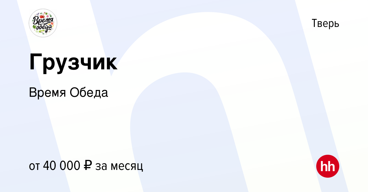 Вакансия Грузчик в Твери, работа в компании Время Обеда (вакансия в архиве  c 29 января 2024)