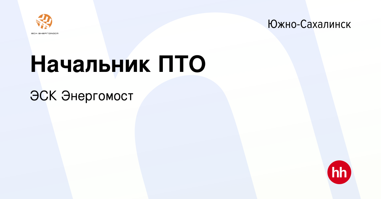 Вакансия Начальник ПТО в Южно-Сахалинске, работа в компании ЭСК Энергомост  (вакансия в архиве c 17 ноября 2023)