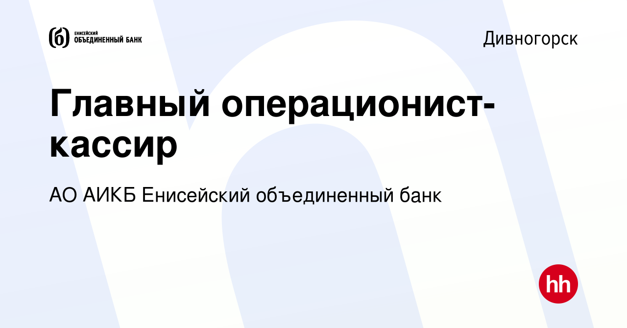 Вакансия Главный операционист-кассир в Дивногорске, работа в компании АО  АИКБ Енисейский объединенный банк (вакансия в архиве c 17 ноября 2023)