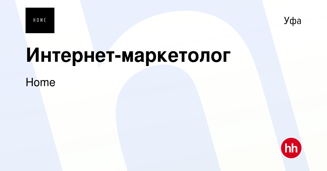 Вакансия Интернет-маркетолог в Уфе, работа в компании Home (вакансия в  архиве c 9 ноября 2023)