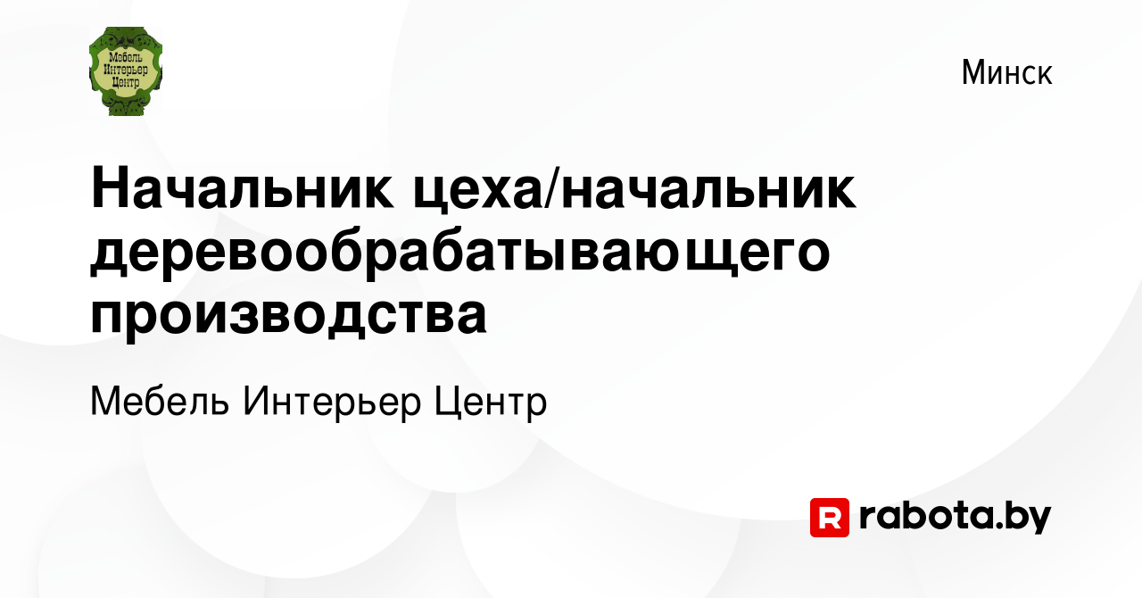 Вакансия Начальник цеха/начальник деревообрабатывающего производства в  Минске, работа в компании Мебель Интерьер Центр (вакансия в архиве c 17  ноября 2023)