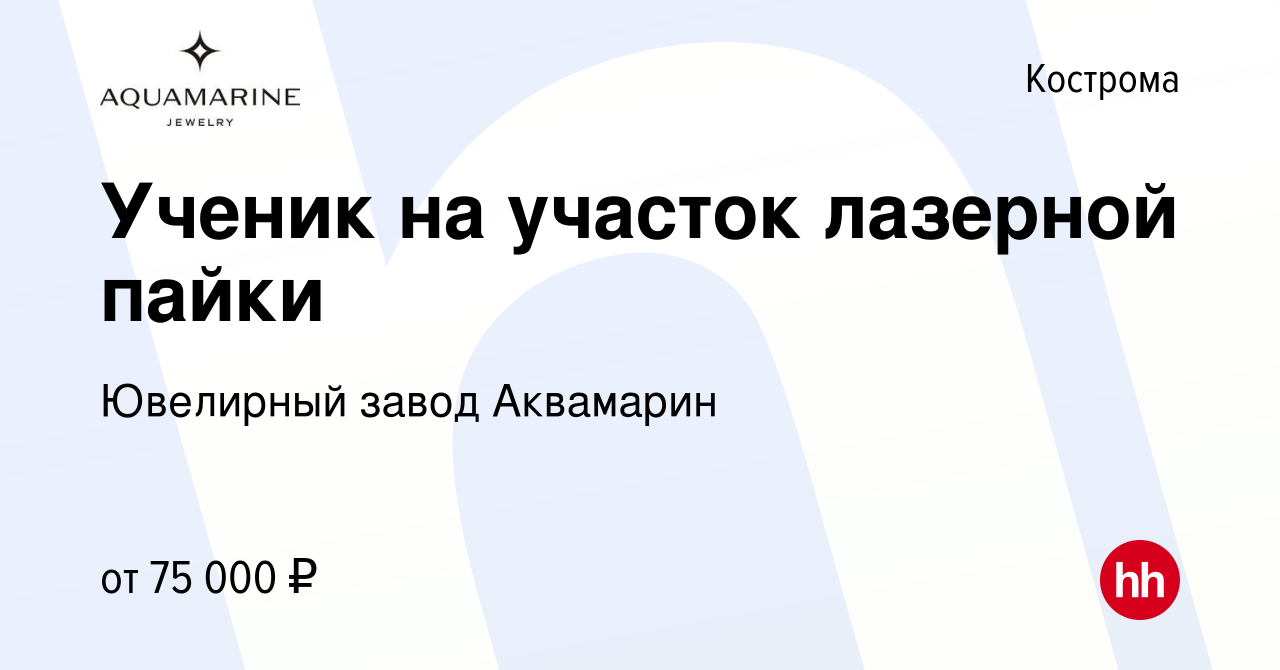 Вакансия Ученик на участок лазерной пайки в Костроме, работа в компании  Ювелирный завод Аквамарин (вакансия в архиве c 17 ноября 2023)