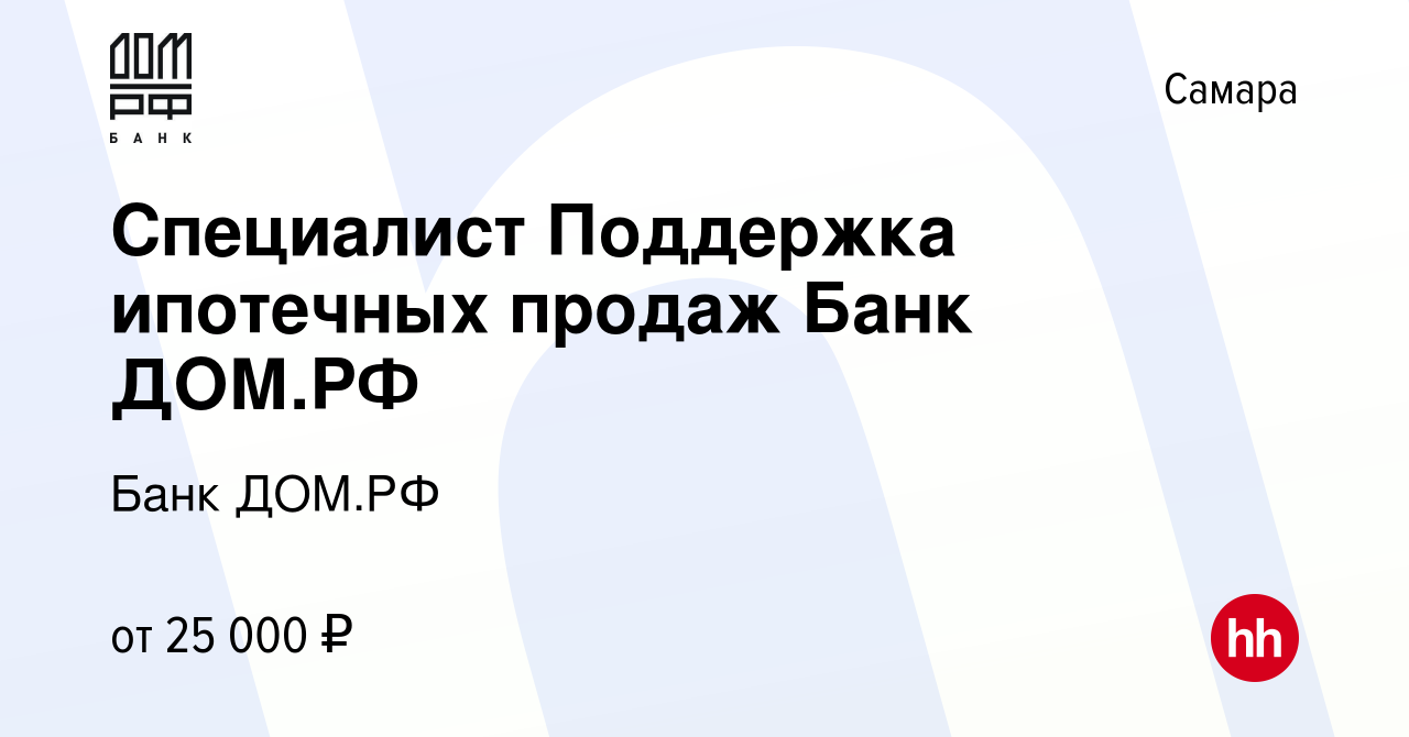 Вакансия Специалист Поддержка ипотечных продаж Банк ДОМ.РФ в Самаре, работа  в компании Банк ДОМ.РФ (вакансия в архиве c 8 ноября 2023)