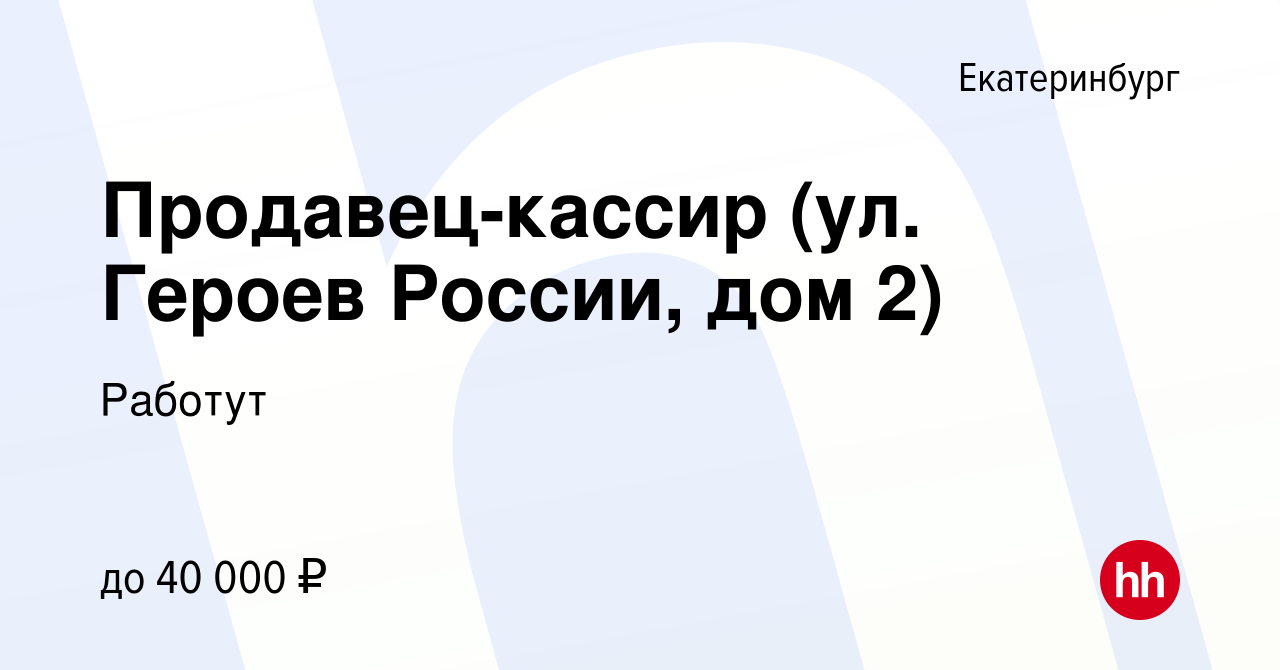 Вакансия Продавец-кассир (ул. Героев России, дом 2) в Екатеринбурге, работа  в компании Работут (вакансия в архиве c 17 ноября 2023)