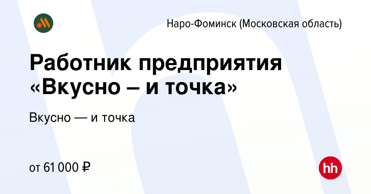 Вакансия Работник предприятия «Вкусно – и точка» в Наро-Фоминске, работа в  компании Вкусно — и точка (вакансия в архиве c 18 октября 2023)