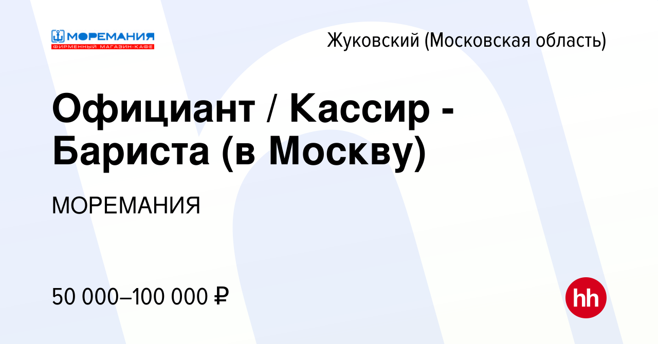 Вакансия Официант / Кассир - Бариста (в Москву) в Жуковском (Московская  область), работа в компании МОРЕМАНИЯ (вакансия в архиве c 17 декабря 2023)