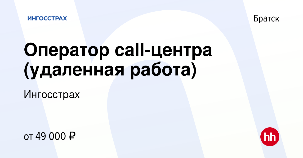 Вакансия Оператор call-центра (удаленная работа) в Братске, работа в  компании Ингосстрах (вакансия в архиве c 17 ноября 2023)