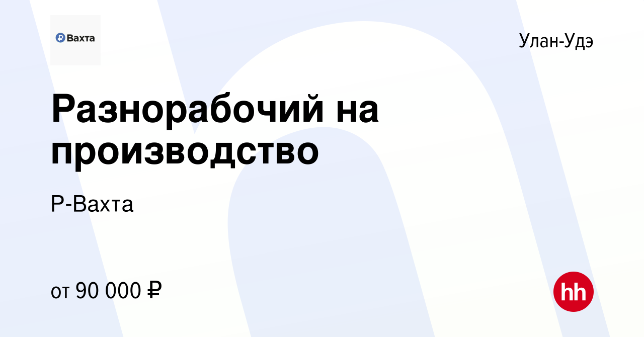 Вакансия Разнорабочий на производство в Улан-Удэ, работа в компании Р-Вахта  (вакансия в архиве c 17 ноября 2023)