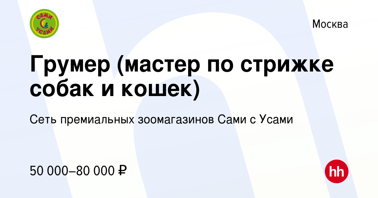 Вакансия Грумер (мастер по стрижке собак и кошек) в Москве, работа в  компании Сеть премиальных зоомагазинов Сами с Усами (вакансия в архиве c 17  ноября 2023)